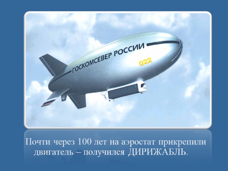 Почти через 100 лет на аэростат прикрепили двигатель – получился ДИРИЖАБЛЬ.